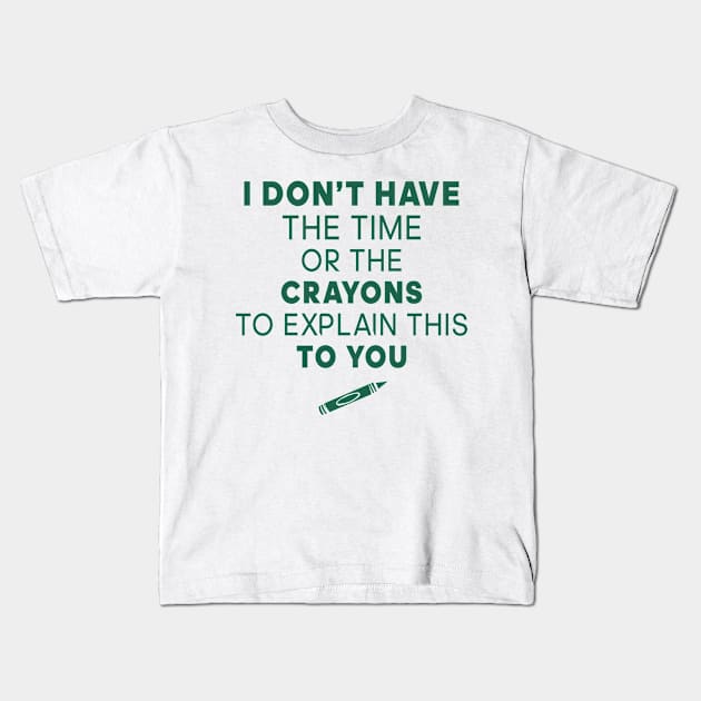 I Don't Have the time or the crayons to explain this to you Kids T-Shirt by TEEPHILIC